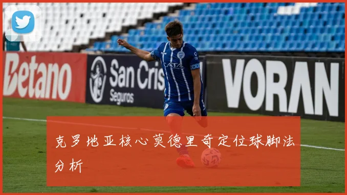 克罗地亚核心莫德里奇定位球脚法分析